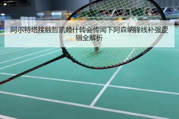 阿尔特塔接触哲凯赖什转会传闻下阿森纳锋线补强逻辑全解析