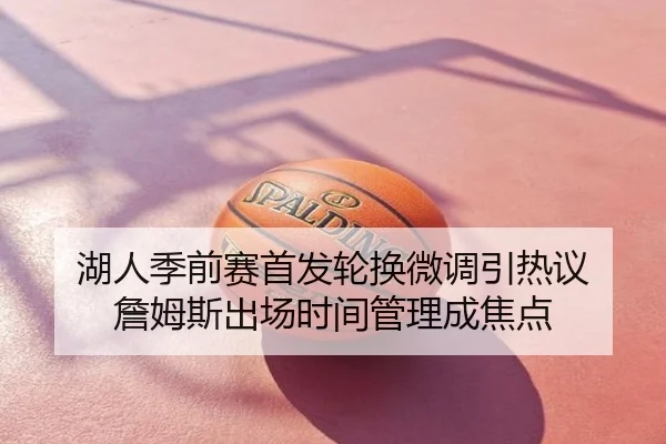 湖人季前赛首发轮换微调引热议 詹姆斯出场时间管理成焦点