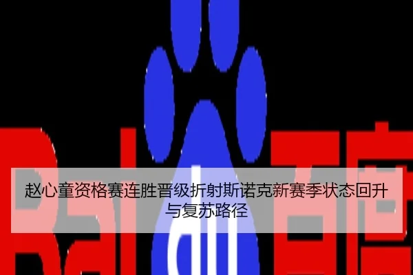 赵心童资格赛连胜晋级折射斯诺克新赛季状态回升与复苏路径